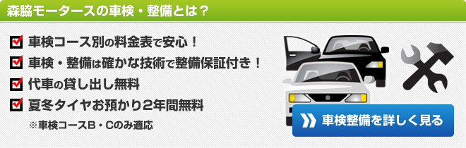 森脇モータースの車検・整備とは?車検コース別の料金表で安心!車検・整備は確かな技術で整備保証付き!代車の貸し出し無料夏冬タイヤお預かり2年間無料※車検コースB・Cのみ適応